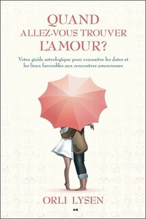 Front cover_Quand allez-vous trouver l'amour? : votre guide astrologique pour connaître les dates et les lieux favorables aux rencontres amoureuses