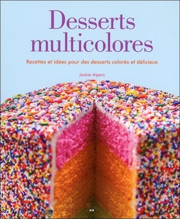 Desserts multicolores: Recettes et idées pour des desserts colorés et délicieux