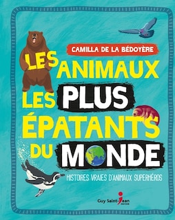 Les animaux les plus épatants du monde: histoires vraies d'animaux superhéros