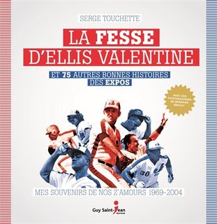 Front cover_La fesse d'Ellis Valentine et 75 autres bonnes histoires des Expos : mes souvenirs de nos Z'Amours, 1969-2004