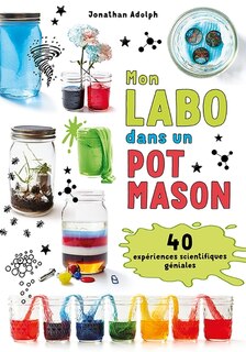 Front cover_Mon labo dans un pot Mason : 40 expériences scientifiques géniales