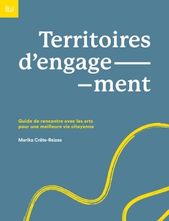 Couverture_Territoires d'engagement : Guide de rencontre avec les arts pour une meilleure vie citoyenne