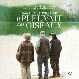 Dans la lentille de «Il pleuvait des oiseaux»: d'après le roman de Jocelyne Saucier et le film de Louise Archambault