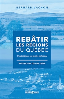 Rebâtir les régions du Québec: un plaidoyer, un projet politique