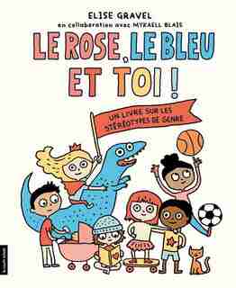 Le rose, le bleu et toi! : Un livre sur les stéréotypes de genre: UN LIVRE SUR LES STÉRÉOTYPES DU GENRE de Elise Gravel