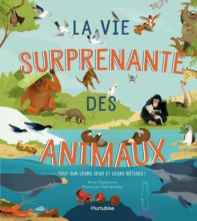 La vie surprenante des animaux: Tout sur leurs jeux et leurs bêtises!