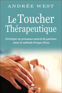 Le toucher thérapeutique: participer au processus naturel de guérison selon la méthode Krieger/Kunz