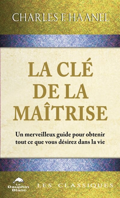 Front cover_La Clé de la Maîtrise : Un merveilleux guide pour obtenir tout ce que vous désirez dans la vie