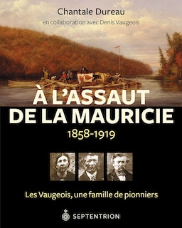 À l'assaut de la Mauricie, 1858-1919: les Vaugeois, une famille de pionniers