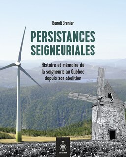 Persistances seigneuriales: Histoire et mémoire de la seigneurie au Québec depuis son abolition