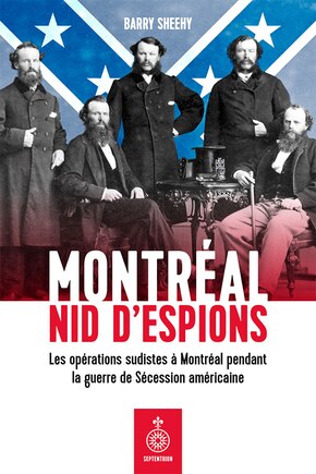 Montréal, nid d'espions: les opérations sudistes à Montréal pendant la guerre de Sécession américaine