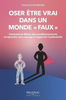 Couverture_Oser être vrai dans un monde « faux » : comment se libérer des conditionnements et répondre avec courage à l'appel de l'authenticité