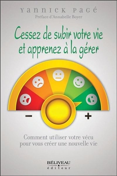 Cessez de subir votre vie et apprenez à la gérer: Comment utiliser votre vécu pour vous créer une nouvelle vie