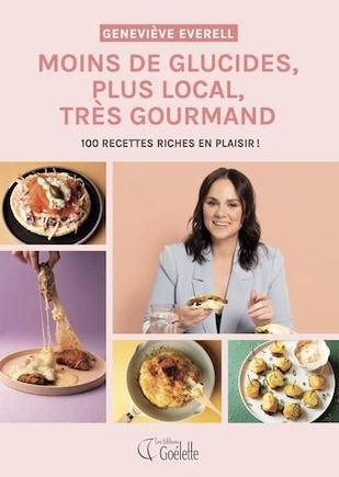 Moins de glucides, plus local, très gourmand: 100 recettes riches en plaisir !