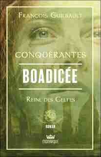 Conquérantes: Boadicée - Reine des Celtes de François Guilbault