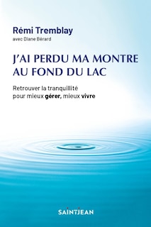 Front cover_J'ai perdu ma montre au fond du lac : retrouver la tranquillité pour mieux gérer, mieux vivre