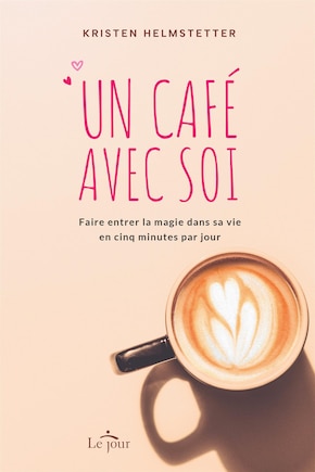 Un café avec soi: Faire entrer la magie dans sa vie en cinq minutes par jour