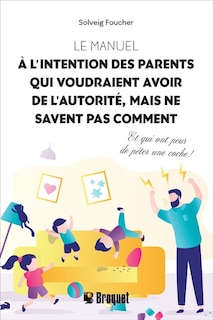 Couverture_Le manuel à l’intention des parents qui voudraient avoir de l’autorité, mais ne savent pas comment : Et qui ont peur de péter une coche !