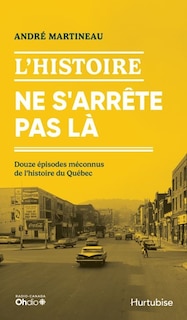 Couverture_L'Histoire ne s'arrête pas là : Douze épisodes méconnus de l'histoire du Québec