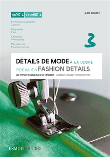 Couverture_Détails de mode à la loupe = Focus on fashion details, Vol. 3. Fermetures à glissière, braguettes, ceintures, plis et fentes = Slide fasteners, zippers, flies, waistbands, pleats and vents