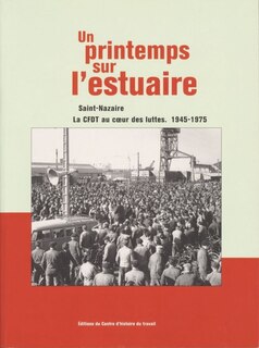 Un printemps sur l'estuaire: Saint-Nazaire, la CFDT au coeur des luttes, 1945-1975