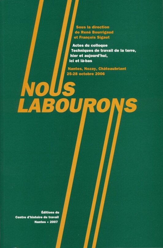 Nous labourons: actes du Colloque Techniques de travail de la terre, hier et aujourd'hui, ici et là-bas, Nantes, Nozay, Châteaubriant, 25-28 octobre 2006