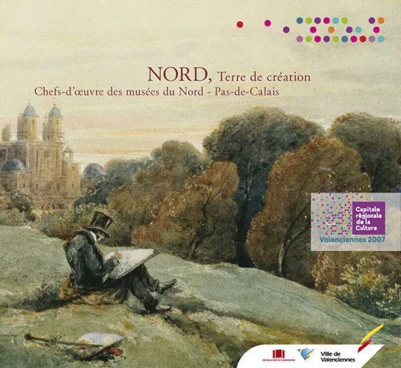 Nord, terre de création: chefs-d'oeuvre des musées du Nord-Pas-de-Calais