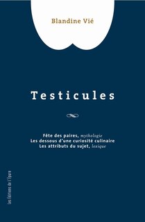 Couverture_Testicules : fête des paires, mythologie, les dessous d'une curiosité culinaire, les attributs du sujet, lexique