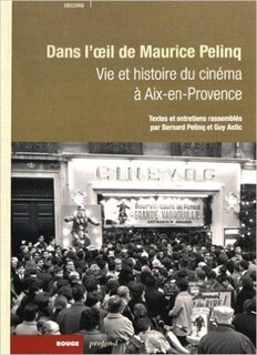 Dans l'oeil de Maurice Pelinq: Vie et histoire du cinéma à Aix-en-Provence