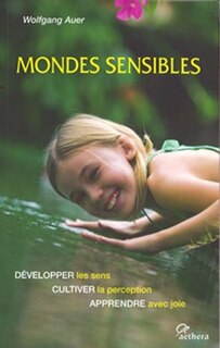 Mondes sensibles: développer les sens, cultiver la perception, apprendre avec joie