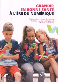 Grandir en bonne santé à l'ère du numérique: aide et repères à l'usage des parents et de tous ceux qui accompagnent enfants et adolescents
