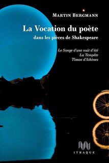 La vocation du poète dans les pièces de Shakespeare: Le songe d'une nuit d'été, La tempête, Timon d'Athènes
