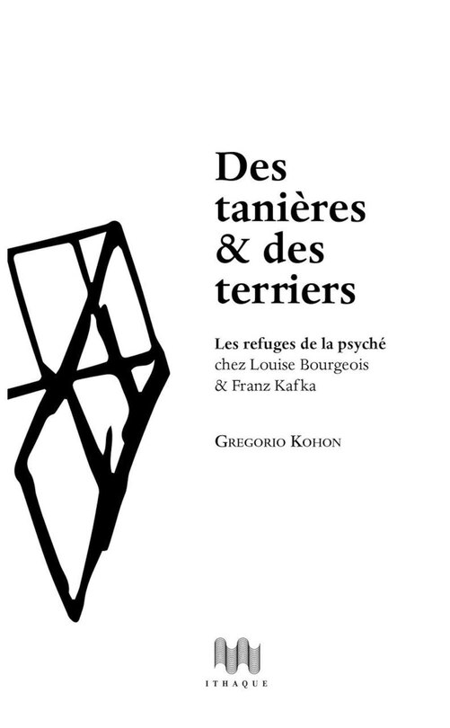Front cover_Des tanières & des terriers : les refuges de la psyché chez Louise Bourgeois & Franz Kafka : essai psychanalytique