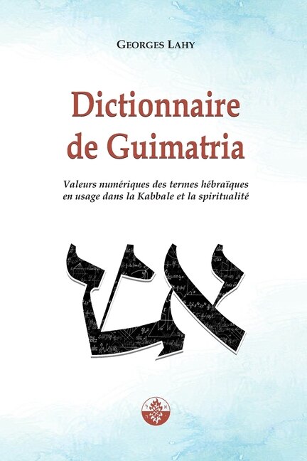 Dictionnaire De Guimatria: Valeurs Numériques Des Termes Hébraïques En Usage Dans La Kabbale Et La Spiritualité