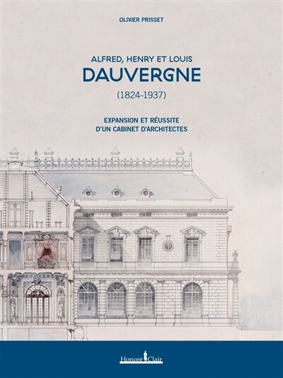 Front cover_Alfred, Henry et Louis Dauvergne (1824-1937) : expansion et réussite d'un cabinet d'architectes