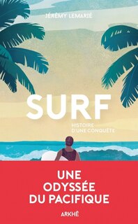 Surf, histoire d'une conquête: une histoire de la glisse, de la première vague aux Beach boys