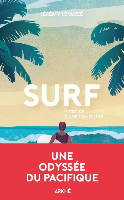 Surf, histoire d'une conquête: une histoire de la glisse, de la première vague aux Beach boys