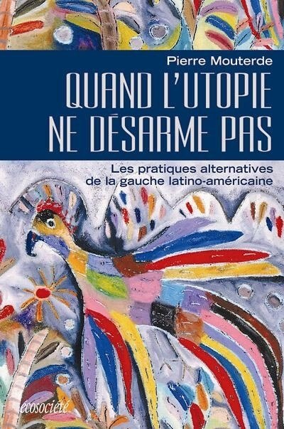 Quand l'utopie ne désarme pas: les pratiques alternatives de la gauche latino-américaine