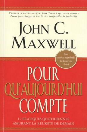 Pour qu'aujourd'hui compte: 12 pratiques quotidiennes assurant la réussite de demain