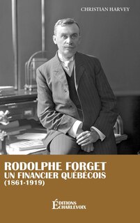 Couverture_Rodolphe Forget, un financier qu&eacute;b&eacute;cois (1861-1919)