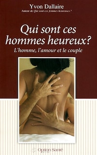 Front cover_Qui sont ces hommes heureux? : l'homme, l'amour et le couple : traité de psychologie des hommes heureux en amour