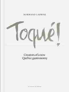 Toqué!Creators a new Quebec gastronomy: Creators of a new Québec gastronomy by Normand Laprise