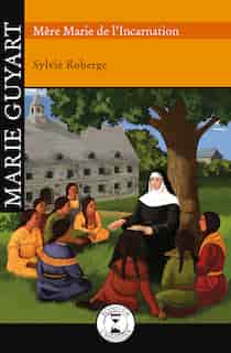 Marie Guyart: Mère Marie De L'incarnation de Sylvie Roberge