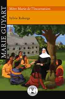 Marie Guyart: Mère Marie De L'incarnation de Sylvie Roberge