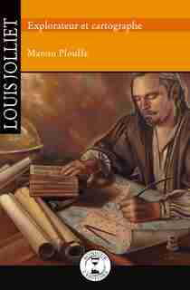 Louis Jolliet. Explorateur et cartographe de Manon Plouffe