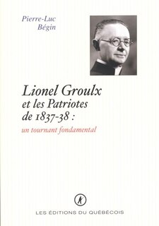 Couverture_Lionel Groulx et les Patriotes 1837-38, un tournant fondamental