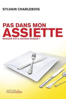 PAS DANS MON ASSIETTE : MANGER EST-IL DEVENU RISQUÉ: Manger est-il devenu risqué?