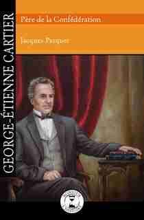 George-étienne Cartier: Père De La Confédération de Jacques Pasquet