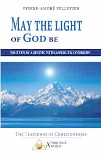 May the Light of God be: Written by a Mystic with Asperger Syndrome de Pierre-Andre Pelletier