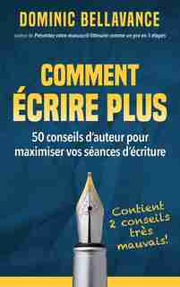 Comment Écrire Plus: 50 Conseils D'auteur Pour Maximiser Vos Séances D'écriture de Dominic Bellavance